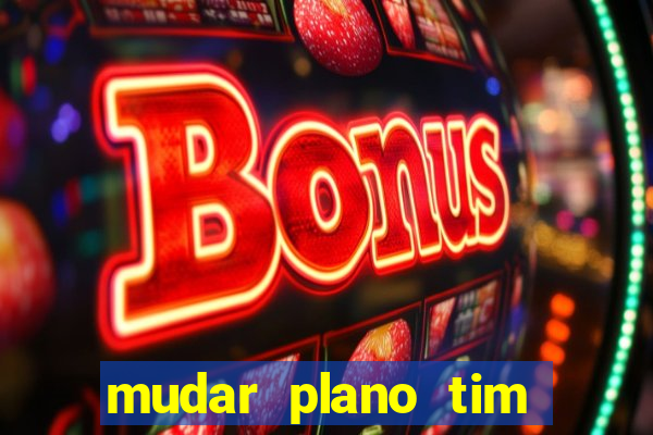 mudar plano tim mais barato